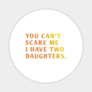 you can't scare me i have two daughters Magnet